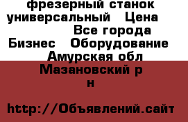 фрезерный станок универсальный › Цена ­ 130 000 - Все города Бизнес » Оборудование   . Амурская обл.,Мазановский р-н